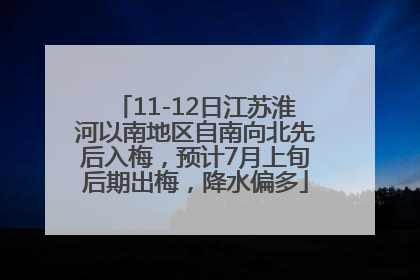 11-12日江苏淮河以南地区自南向北先后入梅，预计7月上旬后期出梅，降水偏多