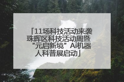 11场科技活动来袭 珠晖区科技活动周暨“元启新境”Ai机器人科普展启动