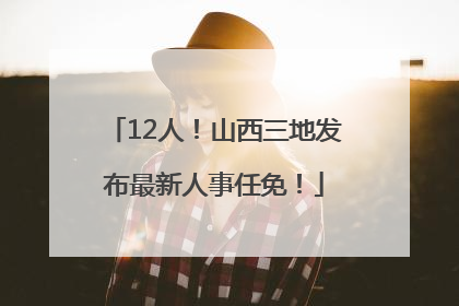 12人！山西三地发布最新人事任免！