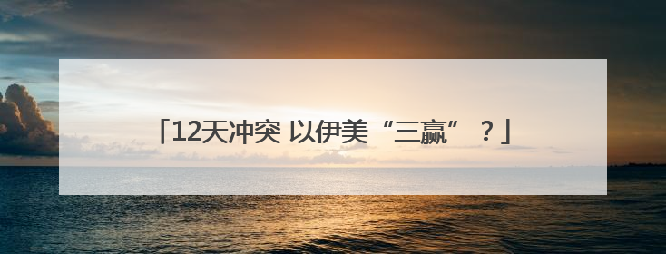 12天冲突 以伊美“三赢”？