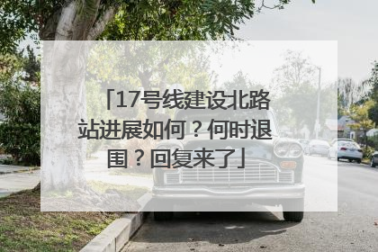 17号线建设北路站进展如何？何时退围？回复来了