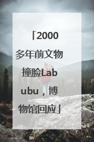 2000多年前文物撞脸Labubu，博物馆回应