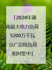 2024年湖南最大电力负荷5200万千瓦 京广沿线负荷相对集中