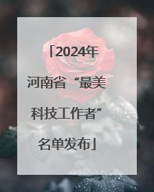 2024年河南省“最美科技工作者”名单发布