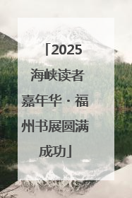 2025 海峡读者嘉年华・福州书展圆满成功