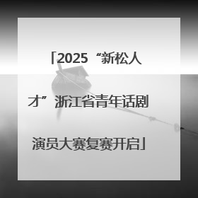 2025“新松人才”浙江省青年话剧演员大赛复赛开启