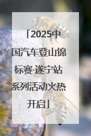 2025中国汽车登山锦标赛·遂宁站系列活动火热开启