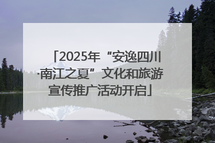 2025年“安逸四川·南江之夏”文化和旅游宣传推广活动开启