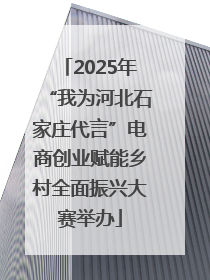 2025年“我为河北石家庄代言”电商创业赋能乡村全面振兴大赛举办