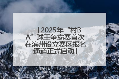2025年“村BA”球王争霸赛首次在滨州设立赛区报名通道正式启动