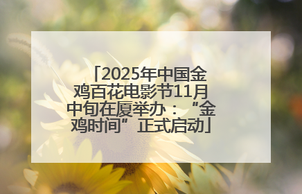 2025年中国金鸡百花电影节11月中旬在厦举办：“金鸡时间”正式启动
