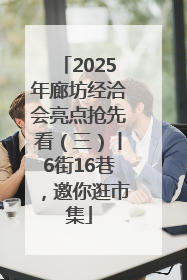 2025年廊坊经洽会亮点抢先看（三）丨6街16巷，邀你逛市集