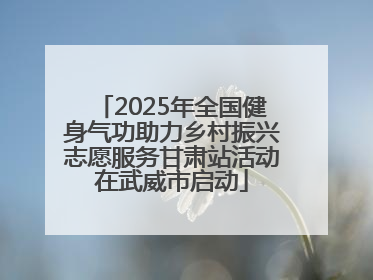 2025年全国健身气功助力乡村振兴志愿服务甘肃站活动在武威市启动