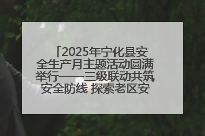 2025年宁化县安全生产月主题活动圆满举行——三级联动共筑安全防线 探索老区安全发展新路径