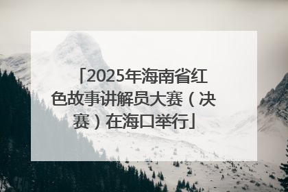 2025年海南省红色故事讲解员大赛（决赛）在海口举行