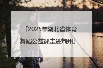 2025年湖北省体育舞蹈公益课走进荆州