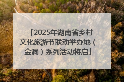 2025年湖南省乡村文化旅游节联动举办地（金洞）系列活动将启