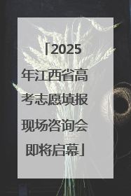 2025年江西省高考志愿填报现场咨询会即将启幕