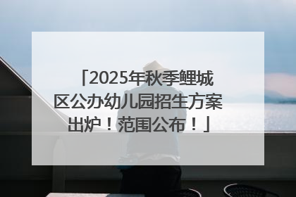 2025年秋季鲤城区公办幼儿园招生方案出炉！范围公布！