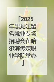 2025年黑龙江留省就业专场招聘会在哈尔滨传媒职业学院举办