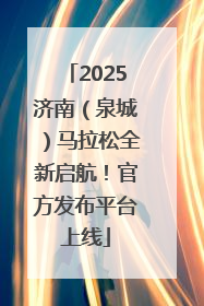 2025济南（泉城）马拉松全新启航！官方发布平台上线
