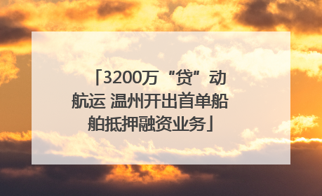 3200万“贷”动航运 温州开出首单船舶抵押融资业务