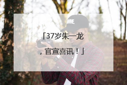 37岁朱一龙，官宣喜讯！
