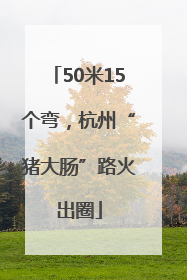 50米15个弯，杭州“猪大肠”路火出圈