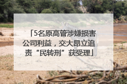 5名原高管涉嫌损害公司利益，交大昂立追责“民转刑”获受理
