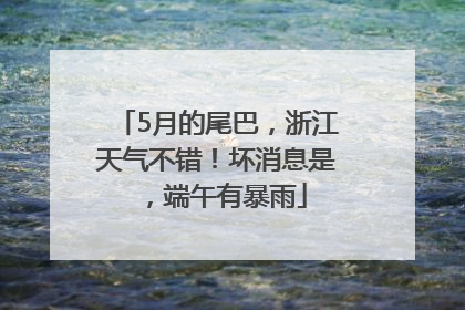 5月的尾巴，浙江天气不错！坏消息是，端午有暴雨
