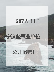 687人！辽宁这些事业单位公开招聘