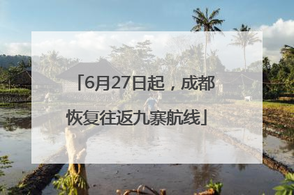 6月27日起，成都恢复往返九寨航线