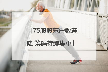 75股股东户数连降 筹码持续集中
