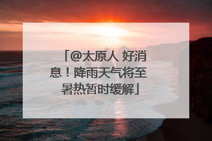 @太原人 好消息！降雨天气将至 暑热暂时缓解
