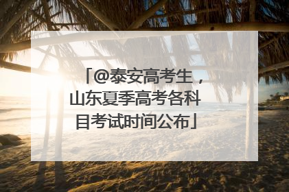 @泰安高考生，山东夏季高考各科目考试时间公布