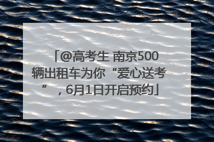 @高考生 南京500辆出租车为你“爱心送考”，6月1日开启预约
