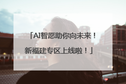 AI智愿助你向未来！新福建专区上线啦！