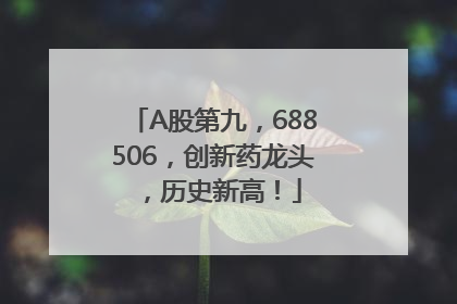 A股第九，688506，创新药龙头，历史新高！