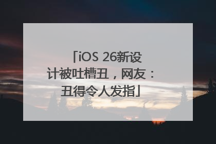 iOS 26新设计被吐槽丑，网友：丑得令人发指